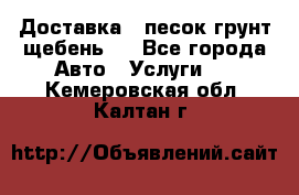 Доставка , песок грунт щебень . - Все города Авто » Услуги   . Кемеровская обл.,Калтан г.